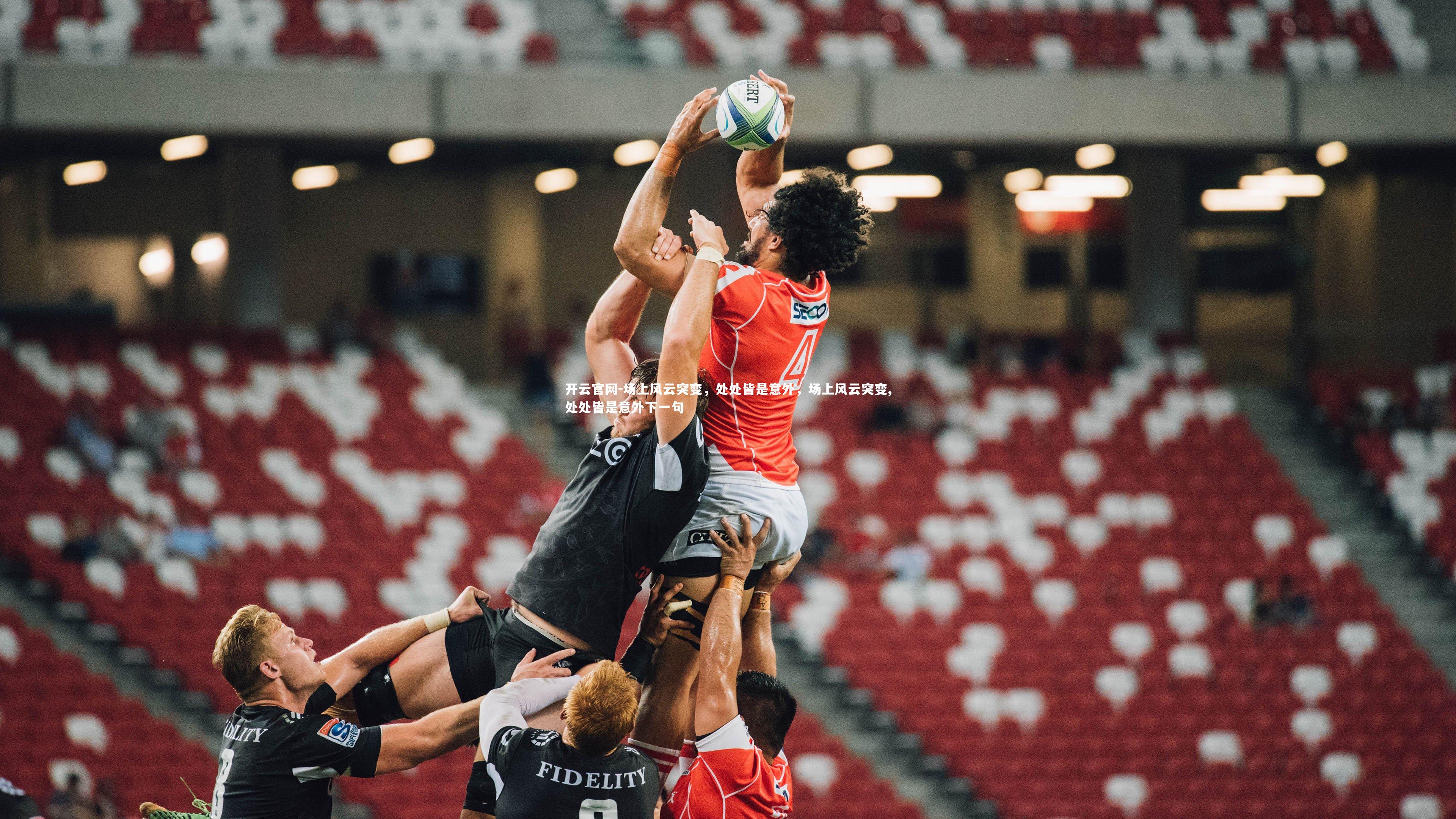 开云官网-场上风云突变，处处皆是意外，场上风云突变,处处皆是意外下一句