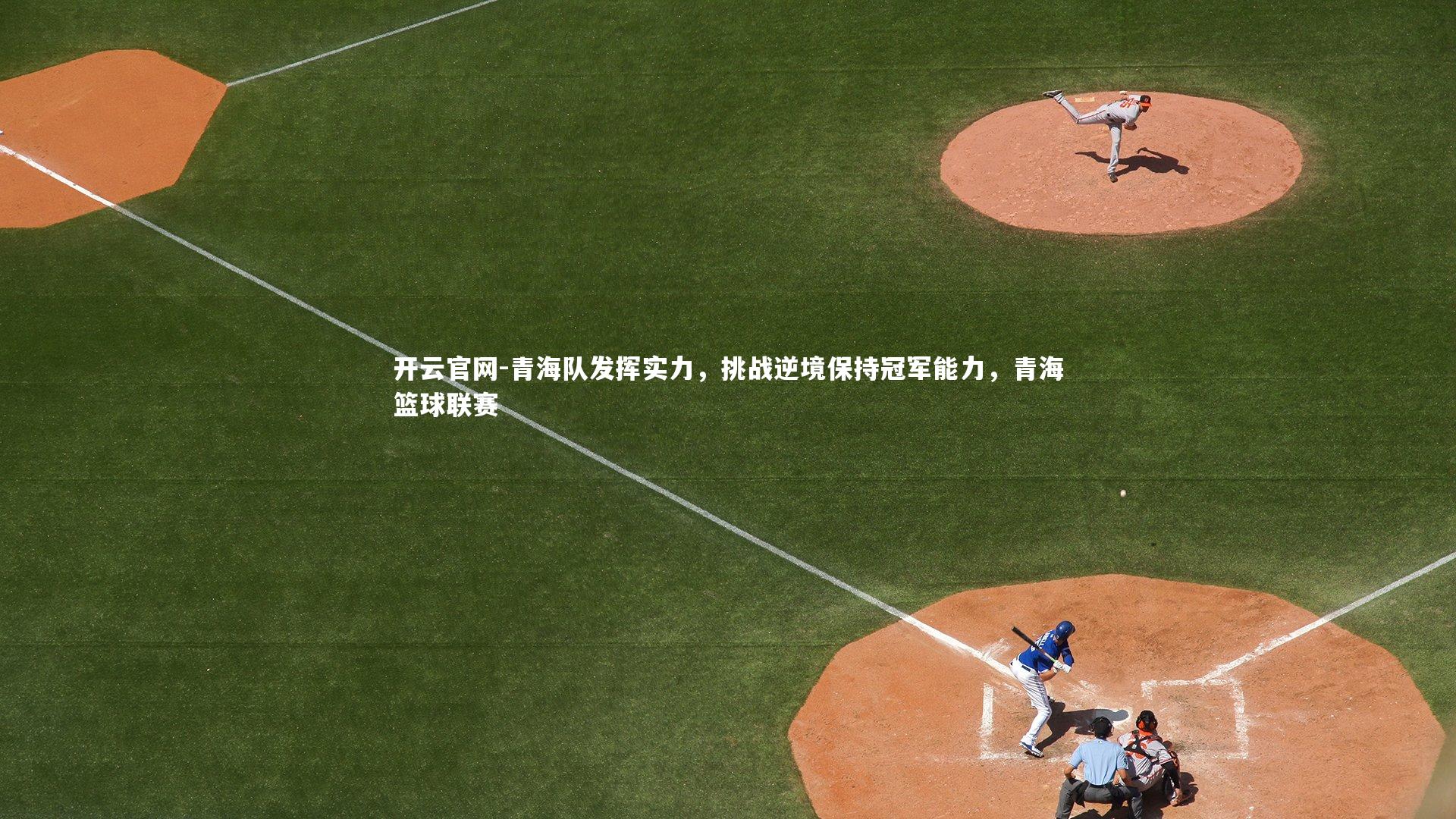开云官网-青海队发挥实力，挑战逆境保持冠军能力，青海篮球联赛
