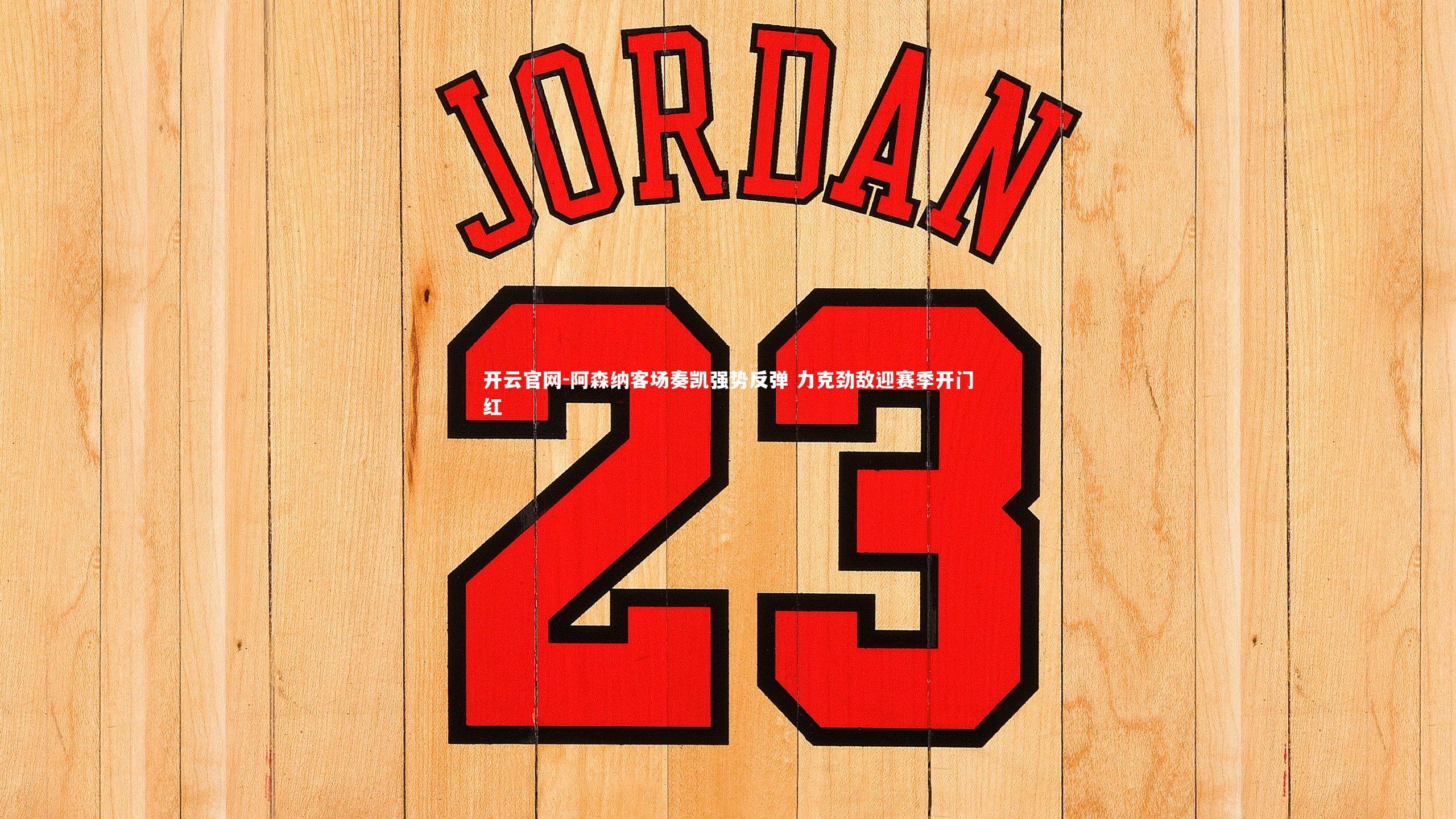 开云官网-阿森纳客场奏凯强势反弹 力克劲敌迎赛季开门红