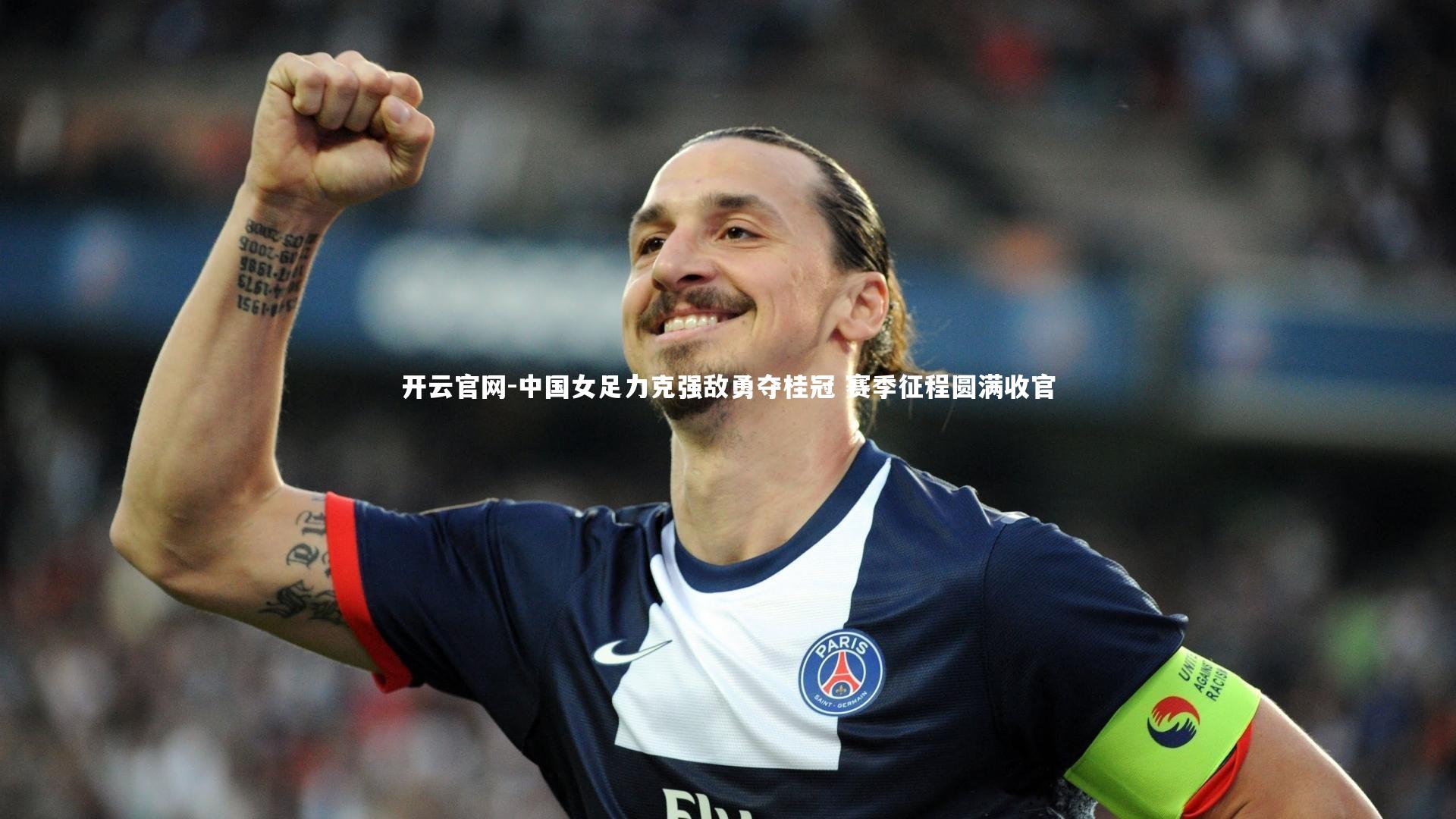 开云官网-中国女足力克强敌勇夺桂冠 赛季征程圆满收官