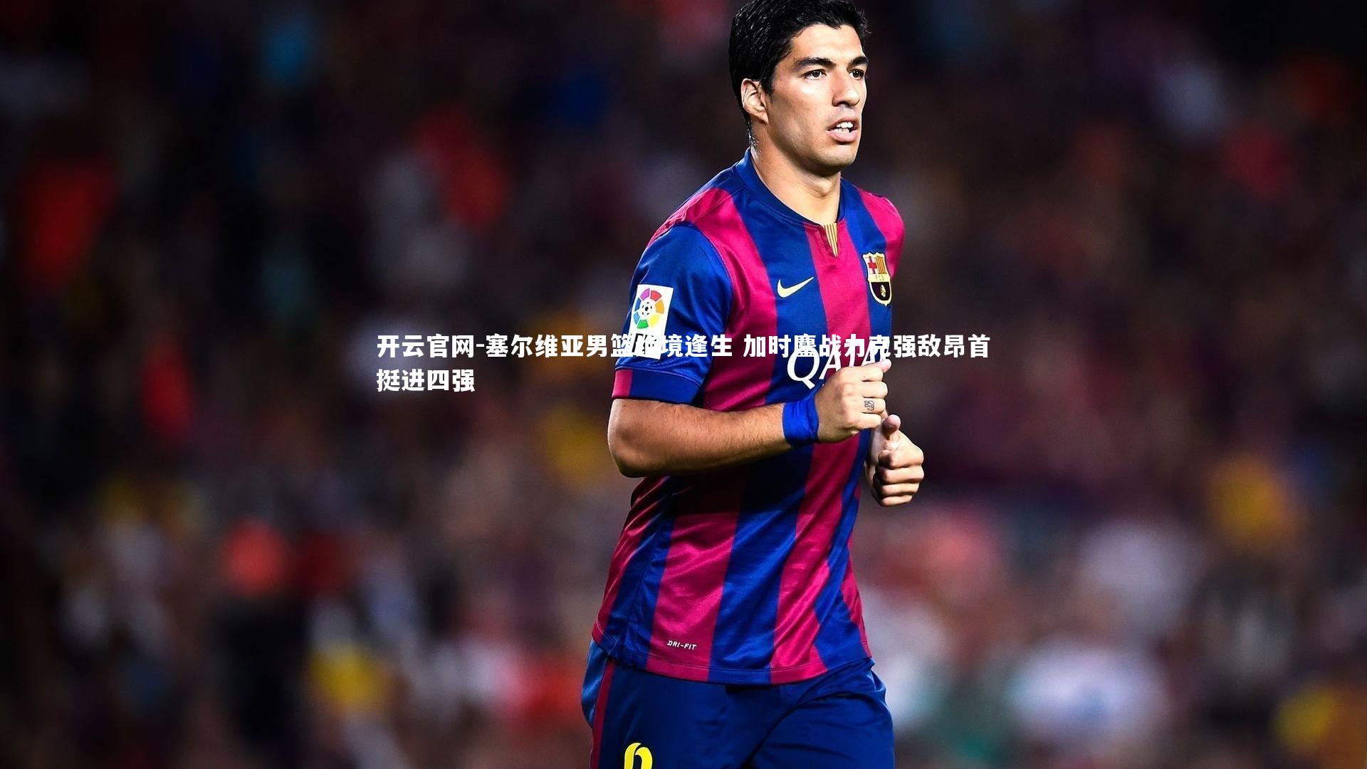 塞尔维亚男篮绝境逢生 加时鏖战力克强敌昂首挺进四强