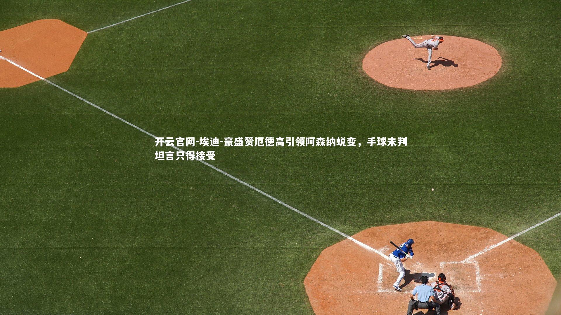 埃迪-豪盛赞厄德高引领阿森纳蜕变，手球未判坦言只得接受