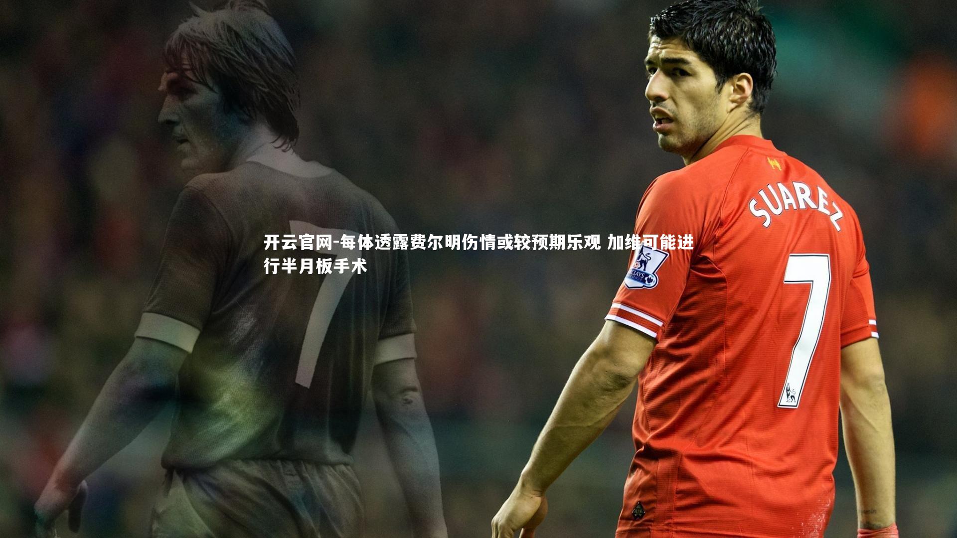 每体透露费尔明伤情或较预期乐观 加维可能进行半月板手术