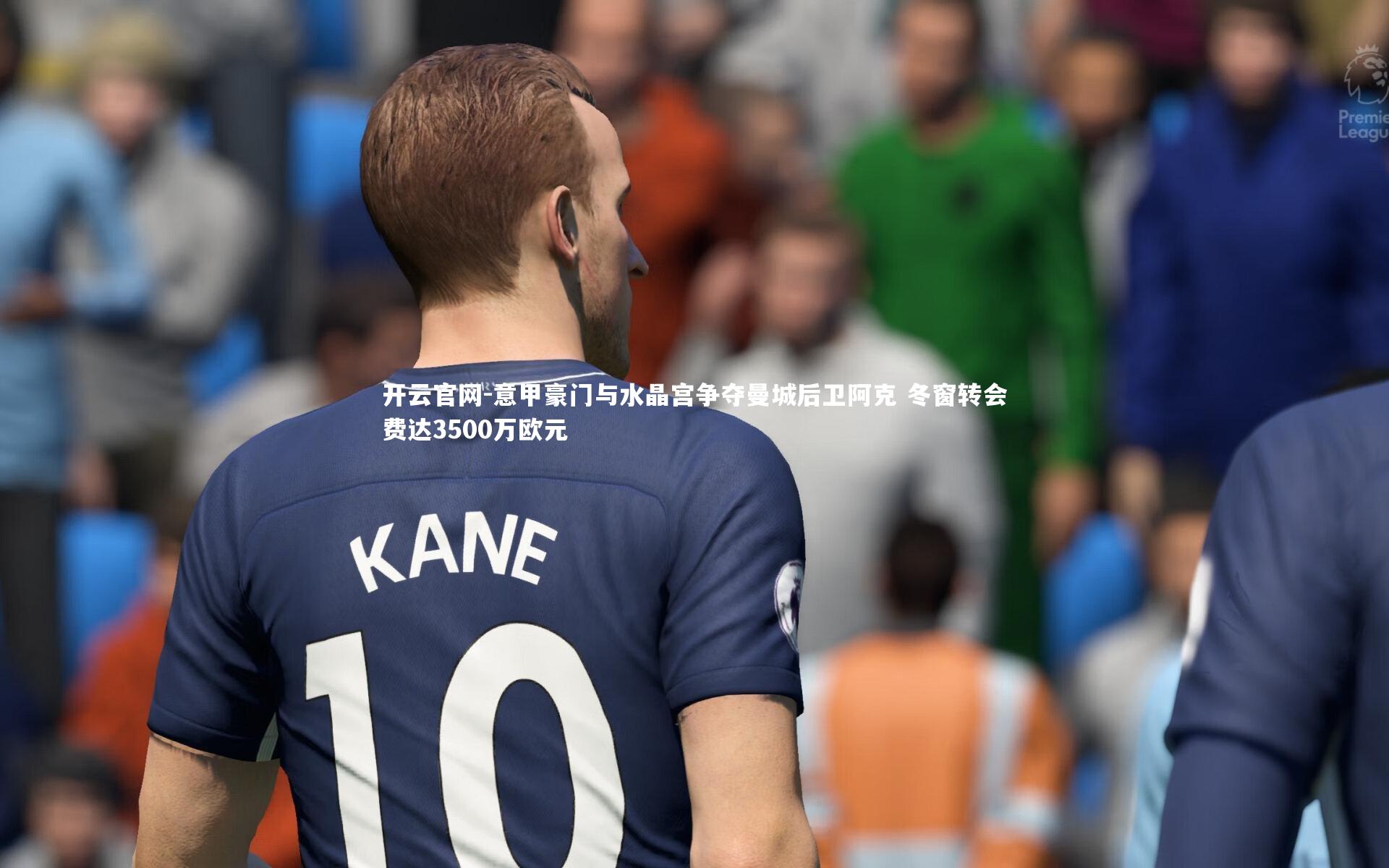 意甲豪门与水晶宫争夺曼城后卫阿克 冬窗转会费达3500万欧元