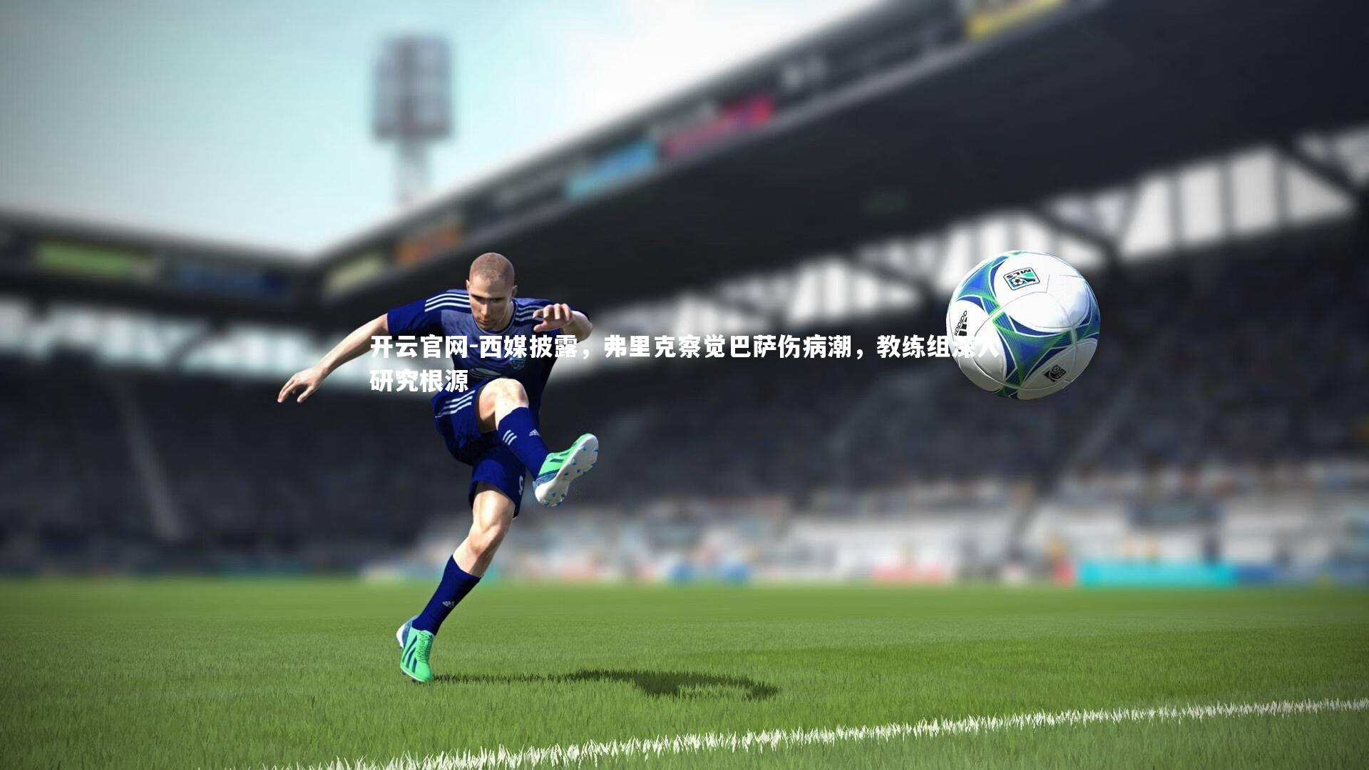 西媒披露，弗里克察觉巴萨伤病潮，教练组深入研究根源