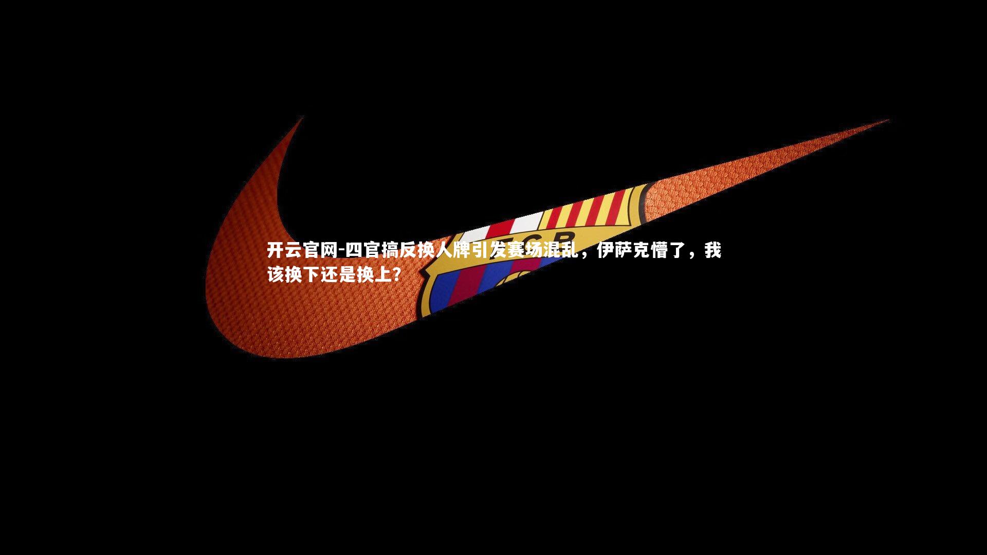 开云官网-四官搞反换人牌引发赛场混乱，伊萨克懵了，我该换下还是换上？