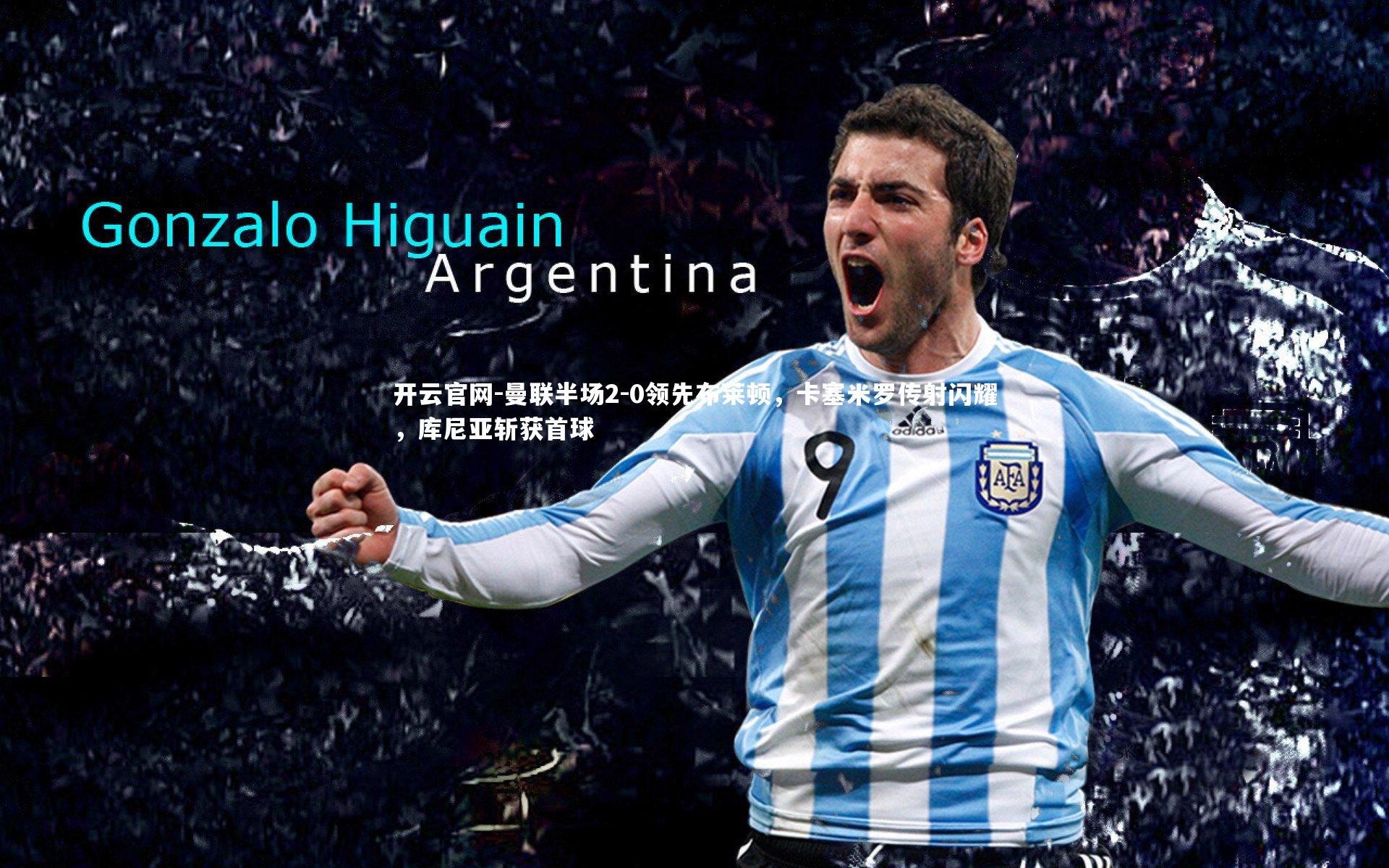 曼联半场2-0领先布莱顿，卡塞米罗传射闪耀，库尼亚斩获首球