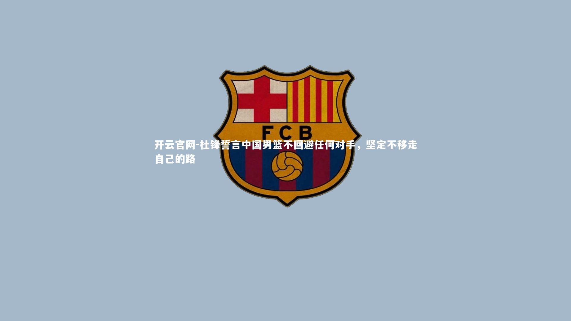 杜锋誓言中国男篮不回避任何对手，坚定不移走自己的路