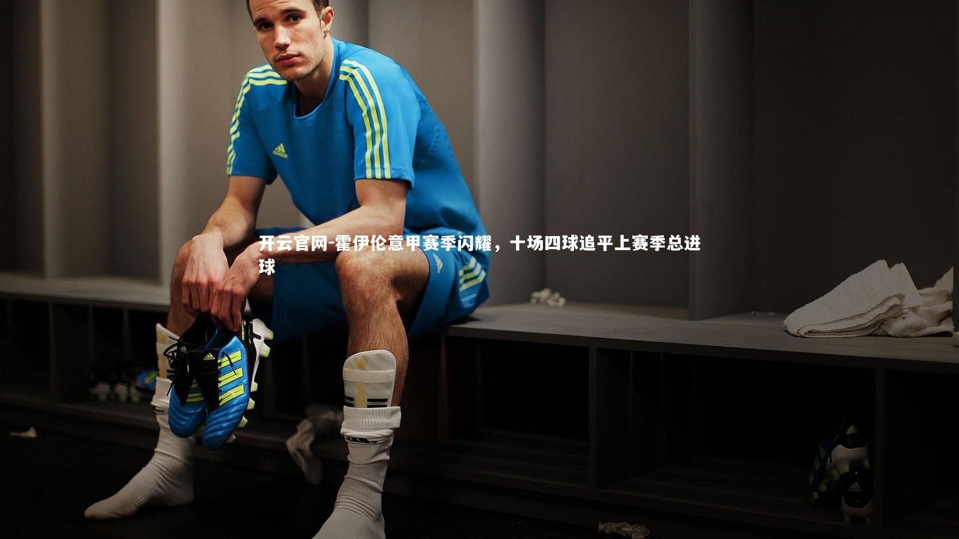 开云官网-霍伊伦意甲赛季闪耀，十场四球追平上赛季总进球