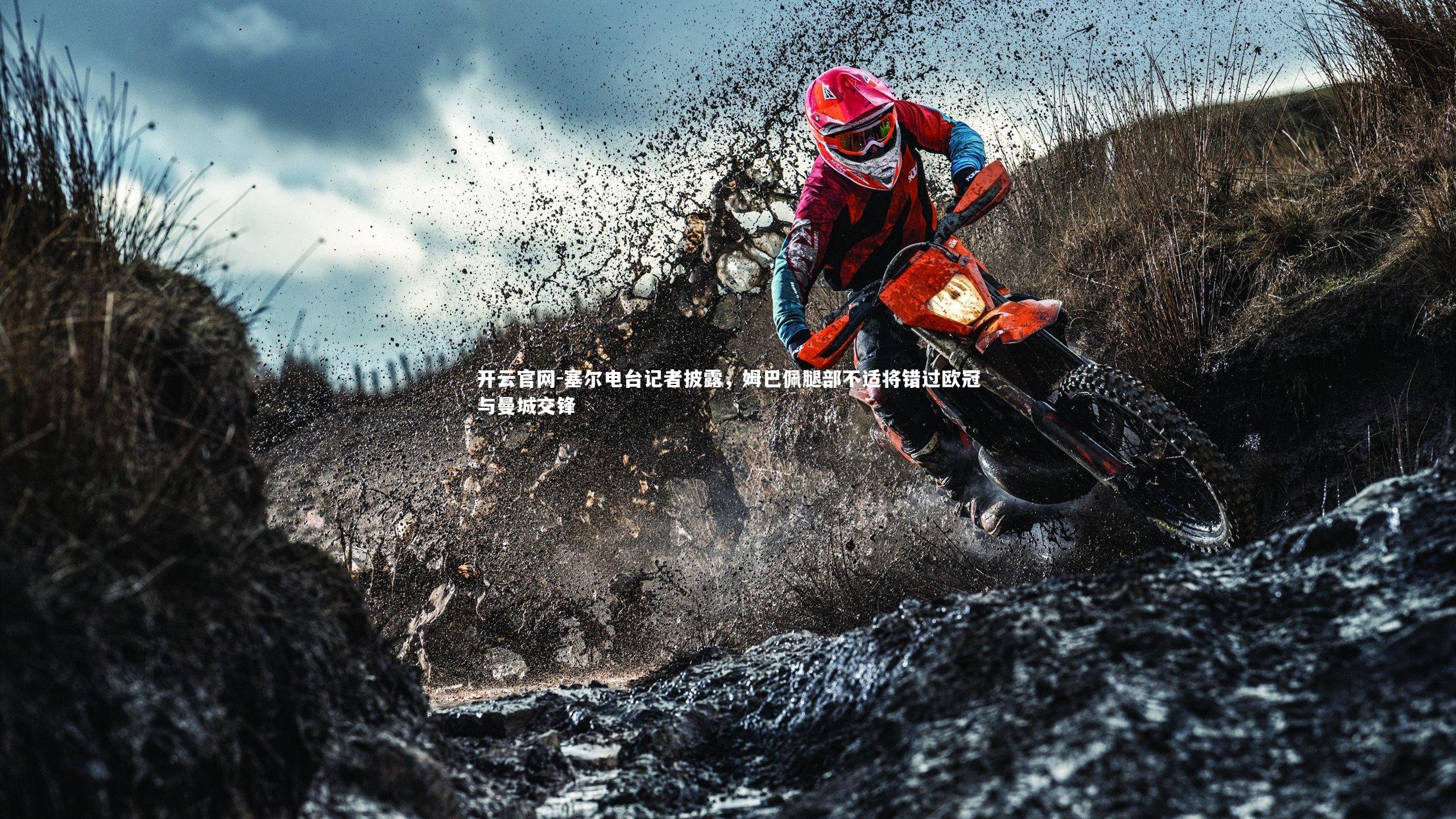 塞尔电台记者披露，姆巴佩腿部不适将错过欧冠与曼城交锋