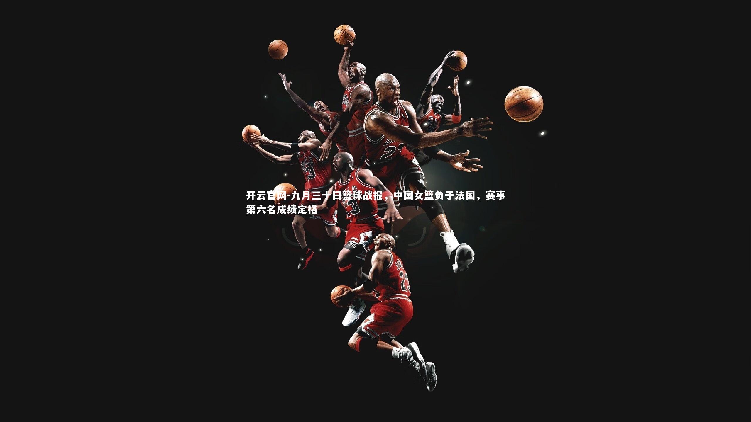 九月三十日篮球战报，中国女篮负于法国，赛事第六名成绩定格
