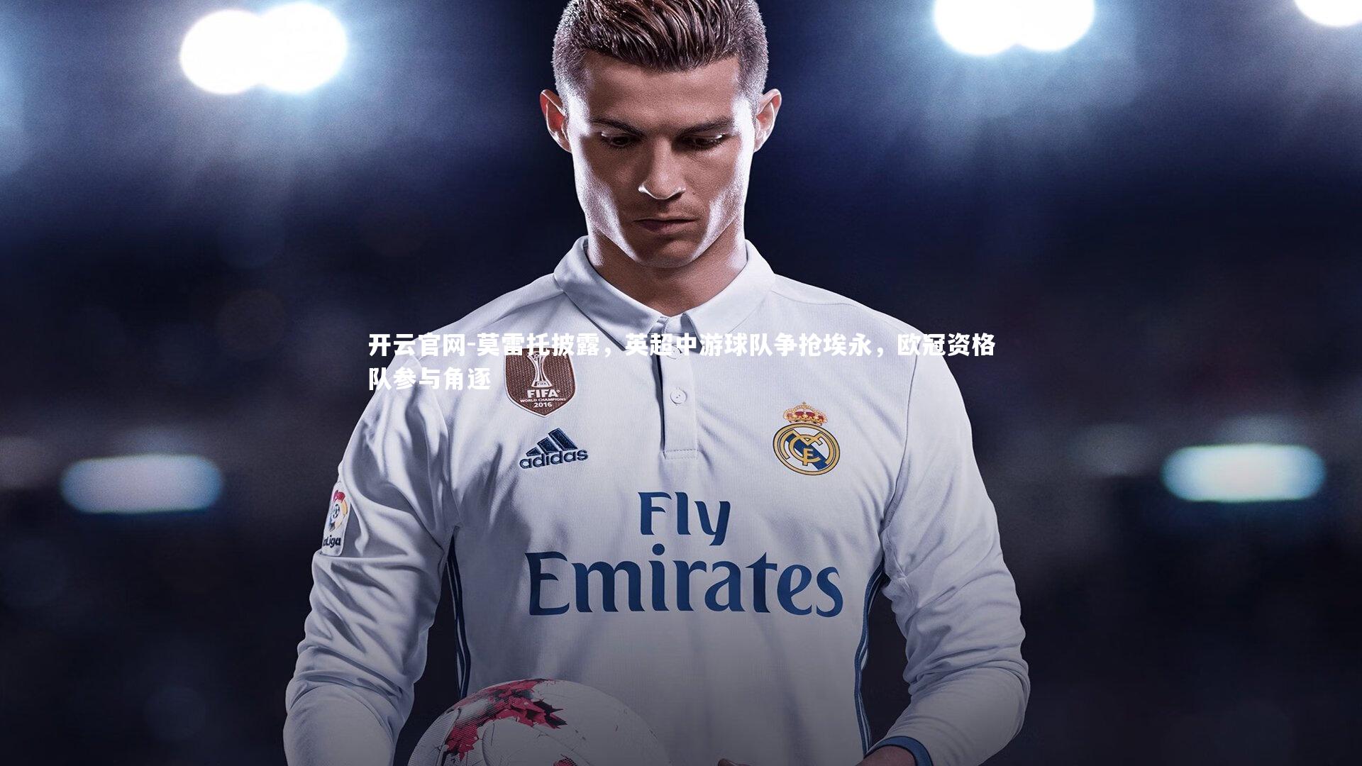 莫雷托披露，英超中游球队争抢埃永，欧冠资格队参与角逐