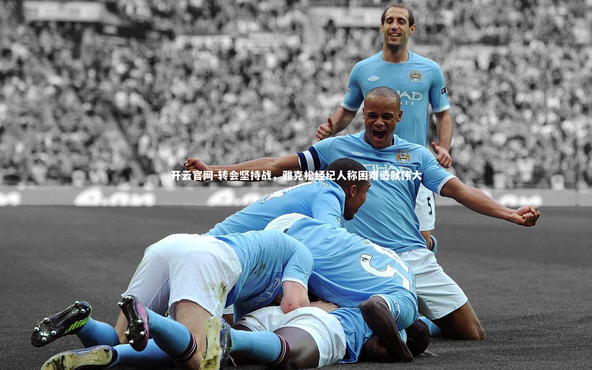 转会坚持战，雅克松经纪人称困难造就伟大