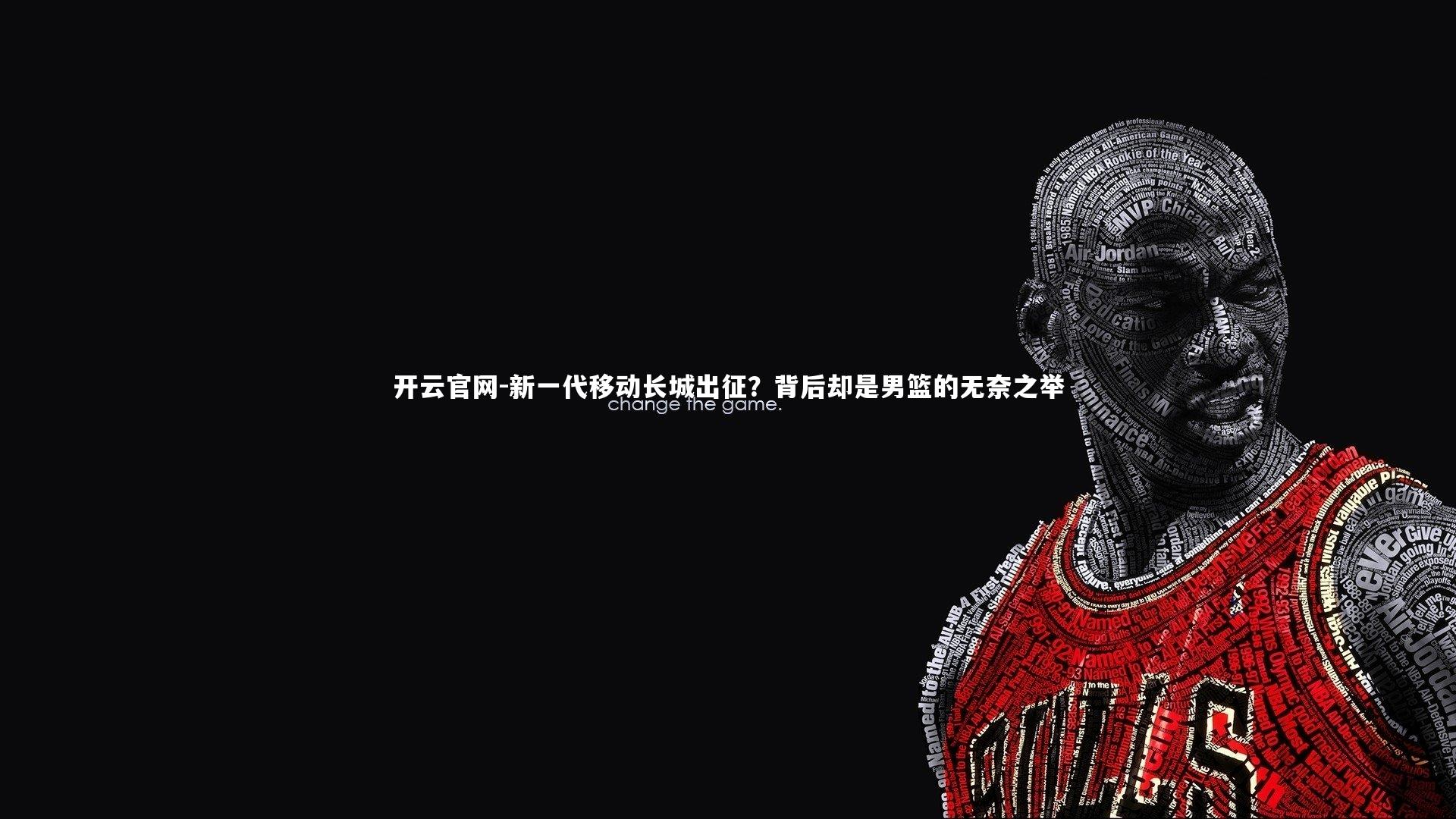 新一代移动长城出征?背后却是男篮的无奈之举