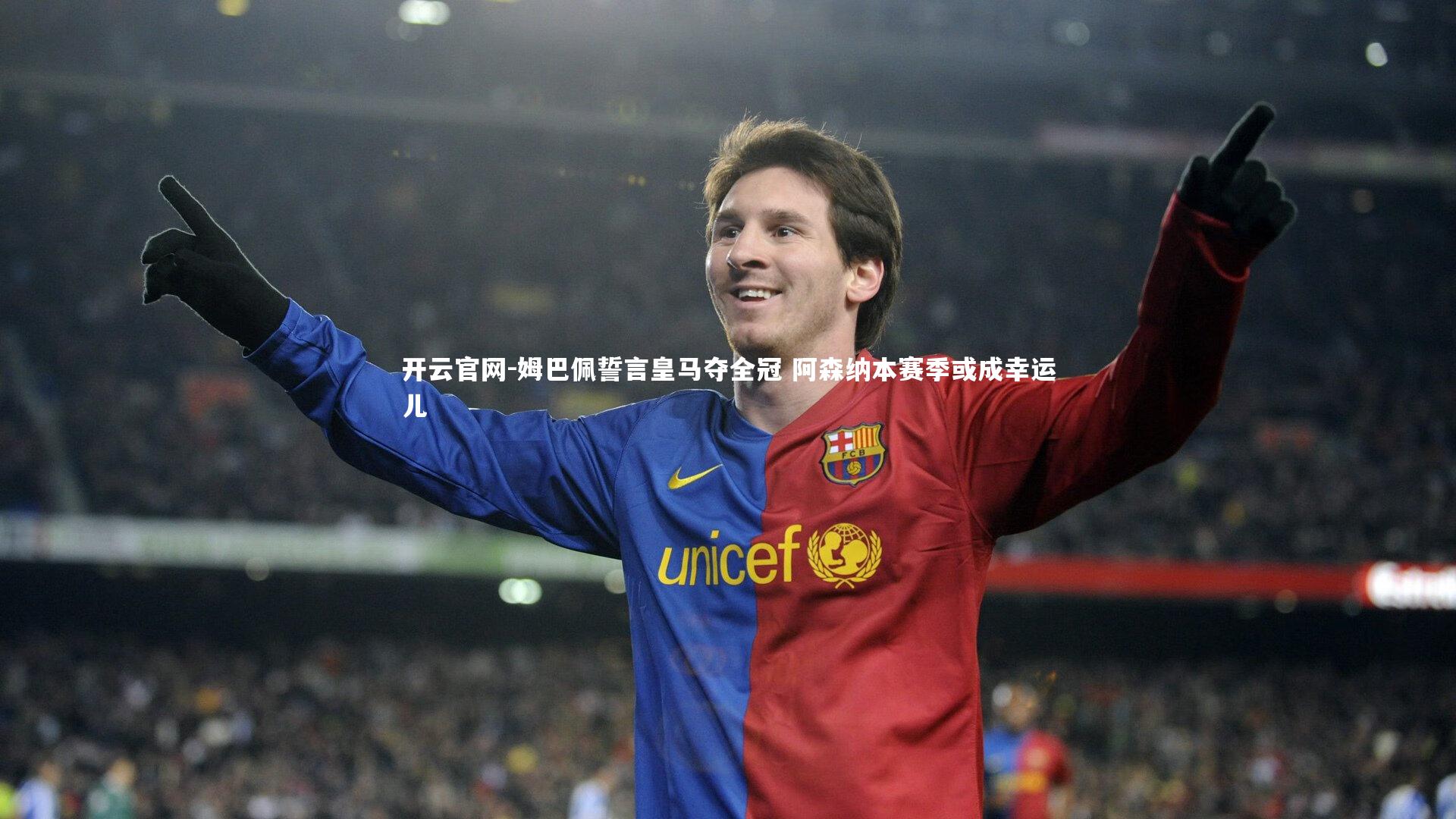开云官网-姆巴佩誓言皇马夺全冠 阿森纳本赛季或成幸运儿