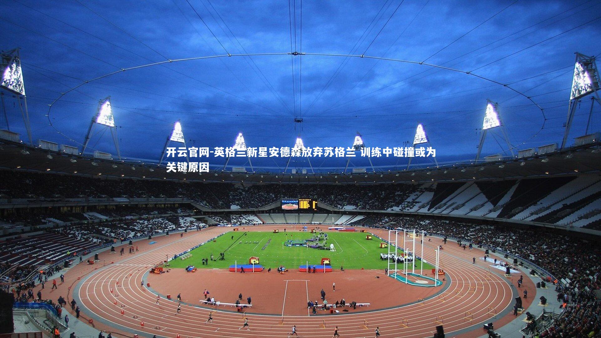 开云官网-英格兰新星安德森放弃苏格兰 训练中碰撞或为关键原因