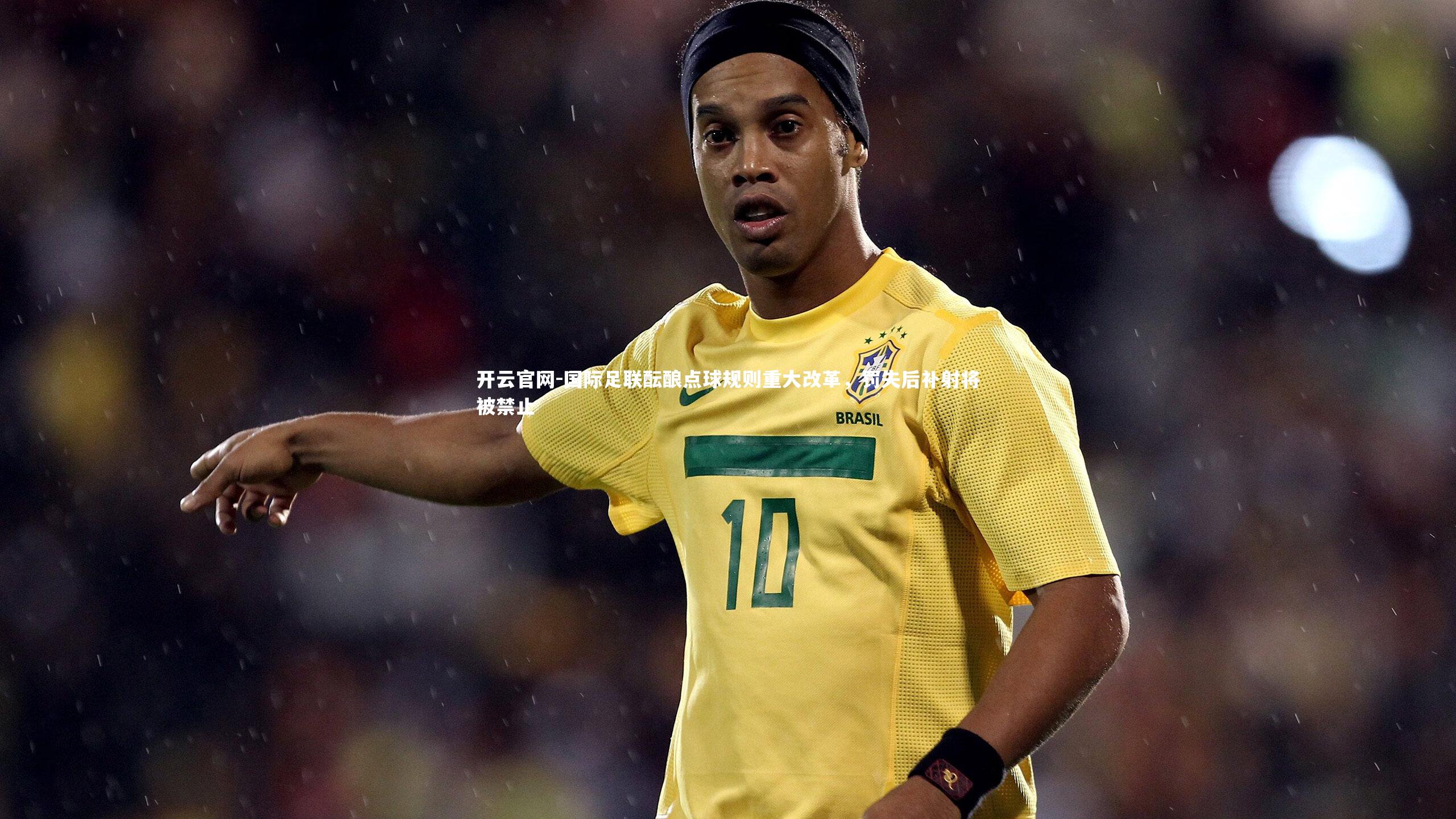 国际足联酝酿点球规则重大改革，罚失后补射将被禁止