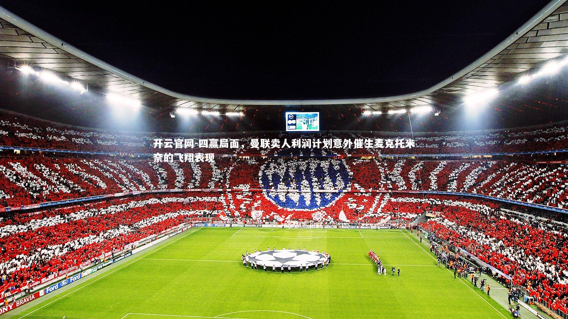 开云官网-四赢局面，曼联卖人利润计划意外催生麦克托米奈的飞翔表现